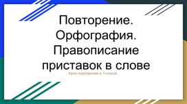 Повторение в 7 классе. Орфография. Правописание приставок