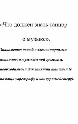 «Что должен знать танцор о музыке».  Знакомство детей с элементарными понятиями музыкальной грамоты, необходимыми для занятий танцами (в помощь хореографу и концертмейстеру).