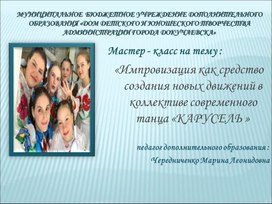 Обложка для материала Мастер - класс на тему : «Импровизация как средство создания новых движений в коллективе современного танца «КАРУСЕЛЬ»   педагог дополнительного образования : Чередниченко Марина Леонидовна