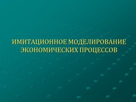 ИМИТАЦИОННОЕ МОДЕЛИРОВАНИЕ ЭКОНОМИЧЕСКИХ ПРОЦЕССОВ