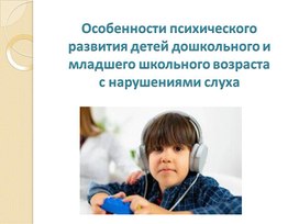 Презентация "Особенности психического развития детей дошкольного и младшего школьного возраста с нарушениями слуха"