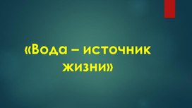 Презентация по теме «Вода – источник жизни»