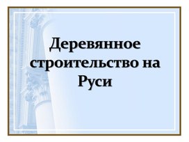 Деревянное строительство на Руси. МХК 6 класс. ИЗО 5 класс