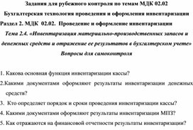 Задания для рубежного контроля по темам МДК 02.02 Бухгалтерская технология проведения и оформления инвентаризации Раздел 2. МДК  02.02.  Проведение и оформление инвентаризации Тема 2.4. «Инвентаризация материально-производственных запасов и  денежных средств и отражение ее результатов в бухгалтерском учете» Вопросы для самоконтроля