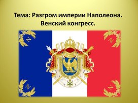 Презентация по Всеобщей истории на тему: "Разгром империи Наполеона. Венский конгресс"