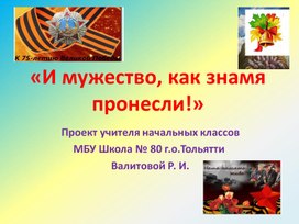 Презентация к открытию школьного проекта Памяти и Славы "И мужество, как знамя пронесли!"