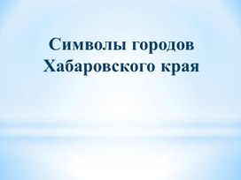 Презентация "Символы Хабаровского края"