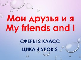 Презентация к уроку 2 цикл 4 "Мои друзья и я" УМК СФЕРЫ 2 класс Алексеев А. А. Смирнова Е. Ю.