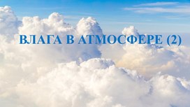 Обложка для материала Презентация по географии на тему: "Влага в атмосфере"