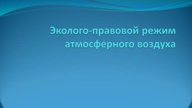 Презентация на тему Эколого-правовой режим атмосферного воздуха