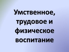 Умственное, трудовое и физическое воспитание детей