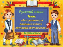 Презентация по русскому языку. Тема:"Актуализация опорных знаний - Звуковой состав слов"