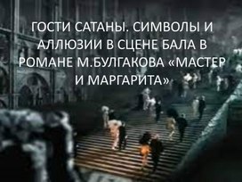 ГОСТИ САТАНЫ. СИМВОЛЫ И АЛЛЮЗИИ В СЦЕНЕ БАЛА В РОМАНЕ М.БУЛГАКОВА «МАСТЕР И МАРГАРИТА» Презентация к уроку литературы в 11 классе)