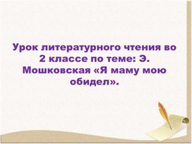 Обложка для материала Презентация по литературному чтению на тему "Э. Мошковская "Я маму мою обидел"", 2 класс, Школа России.