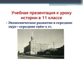 Обложка для материала Учебная презентация к уроку истории в 11 классе Тема: «Экономическое развитие в середине 1950 - середине 1960-х гг. »