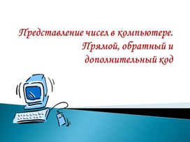 Представление чисел в компьютере.Прямой, обратный и дополнительный код