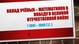 Презентация по математике "Вклад учёных – математиков в победу в Великой Отечественной войне [1941 – 1945 г.г. ]"