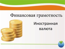 Презентация  к занятию  по финансовой грамотности по теме : Иностранная валюта