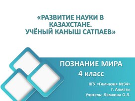 Презентация к уроку Познания мира 4 класс на тему " Развитие науки в Казахстане. Учёный Каныш Сатпаев" урок 11