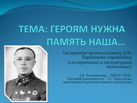 Презентация  Д. М. Карбышев ТЕМА: ГЕРОЯМ НУЖНА ПАМЯТЬ НАША…