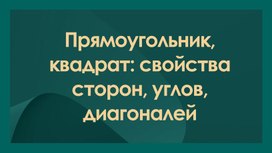 Обложка для материала Прямоугольника, квадрат: свойства сторон, углов, диагоналей