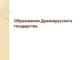 Презентация к уроку истории России в 6 классе по теме " Образование Древнерусского государства"