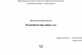 Педагогический проект  Волшебный мир добрых дел                                                                                                      Автор: воспитатель       Щёголева О.В.      МАДОУ № 63