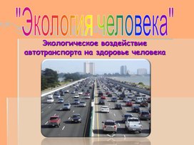 Презентация по Экологии на тему "Влияние автотранспорта на здоровье человека"