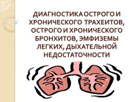 ДИАГНОСТИКА ОСТРОГО И ХРОНИЧЕСКОГО  ТРАХЕИТОВ, ОСТРОГО И ХРОНИЧЕСКОГО БРОНХИТОВ, ЭМФИЗЕМЫ ЛЕГКИХ, ДЫХАТЕЛЬНОЙ НЕДОСТАТОЧНОСТИ