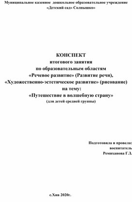 КОНСПЕКТ итогового занятия  по образовательным областям «Речевое развитие» (Развитие речи), «Художественно-эстетическое развитие» (рисование)  на тему: «Путешествие в волшебную страну»