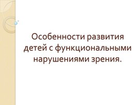 Презентация "Особенности развития детей с функциональными нарушениями зрения"