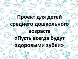 Проект для детей среднего дошкольного возраста  «Пусть всегда будут здоровыми зубки»