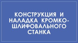 Обложка для материала Конструкция и наладка кромко-шлифовального станка