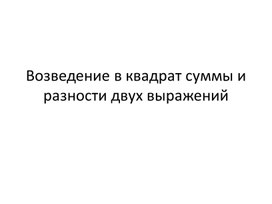 Презентация к уроку алгебры в 7 классе "Возведение в квадрат суммы и разности двух выражений"