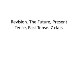 44 Revision. The Future, Present Tense, Past Tense. 7 class