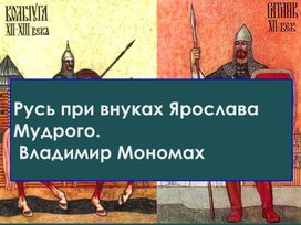 Презентация по Истории России для 6 класса по темя"Русь при внуках Ярослава Мудрого. Владимир Мономах"