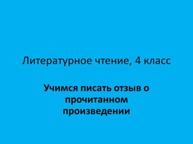 Презентация к уроку литературного чтения в 4 классе "Учимся писать отзыв о прочитанном"