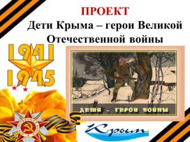 ПРОЕКТ «Дети Крыма – герои Великой Отечественной войны»