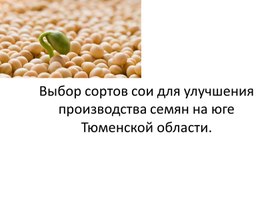 Презентация на тему : Выбор сортов сои для улучшения производства семян на юге Тюменской области.