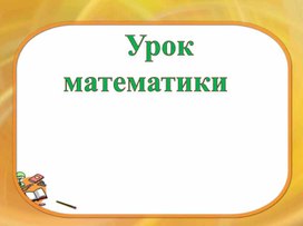 Урок по математике " Закрепление изученного материала"