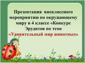 Презентация  внеклассного мероприятию по окружающему миру в 4 классе  «Конкурс Эрудитов по теме   «Удивительный мир животных»