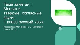 Тема занятия : "Мягкие и твердые  согласные звуки". 1 класс русский язык.