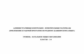 АДМИНИСТРАТИВНЫЕ КОНТРОЛЬНО – ИЗМЕРИТЕЛЬНЫЕ МАТЕРИАЛЫ (ПРИЛОЖЕНИЕ К РАБОЧЕЙ ПРОГРАММЕ ПО РОДНОМУ (БАШКИРСКОМУ) ЯЗЫКУ) 2-4 классы