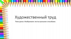 Художественный труд, презентация к уроку на тему "Изображаем листья разными способами"