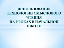 Мастер - классИСПОЛЬЗОВАНИЕ  ТЕХНОЛОГИИ СМЫСЛОВОГО ЧТЕНИЯ  НА УРОКАХ В НАЧАЛЬНОЙ ШКОЛЕ