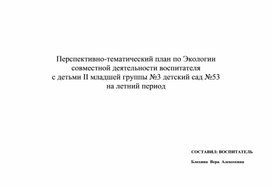 Перспективно-тематический план по  Экологии совместной деятельности воспитателя с детьми 2-ой младшей группы на летний период.