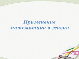 Обложка для материала Презентация к уроку "Применение математики в жизни"