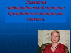 Развитие орфографической зоркости при работе со словарными словами.