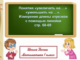 Презентация по математике на тему "Понятия увеличить на, уменьшить на" 1 класс