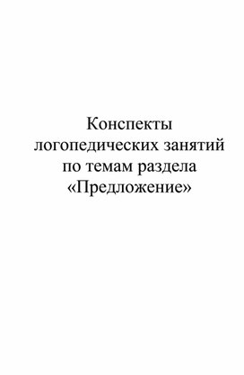 Конспекты  логопедических занятий по темам раздела  «Предложение»